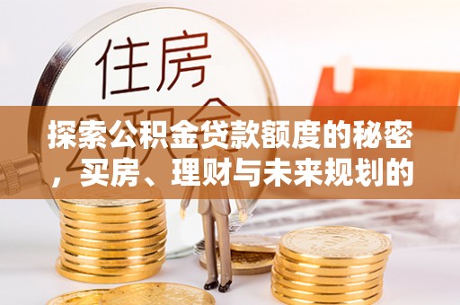福清探索公积金贷款额度的秘密，买房、理财与未来规划的全方位解析