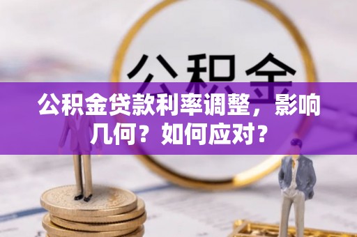 福清公积金贷款利率调整，影响几何？如何应对？