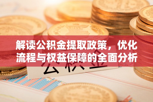 福清解读公积金提取政策，优化流程与权益保障的全面分析