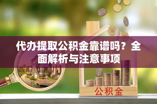 福清代办提取公积金靠谱吗？全面解析与注意事项
